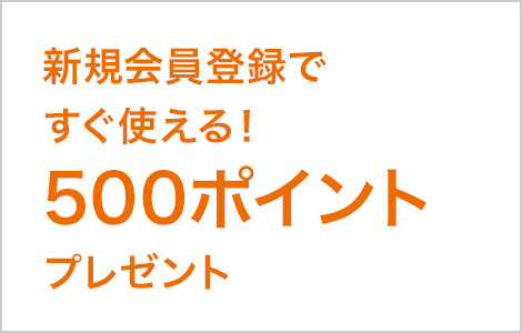 新規会員登録ですぐ使える！500ポイントプレゼント